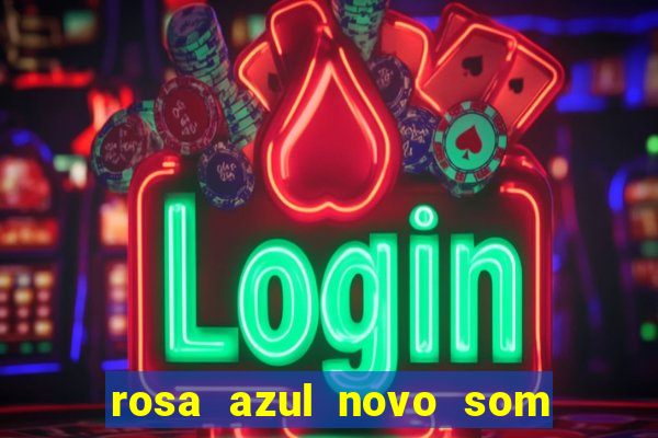 rosa azul novo som letra rosa azul novo som