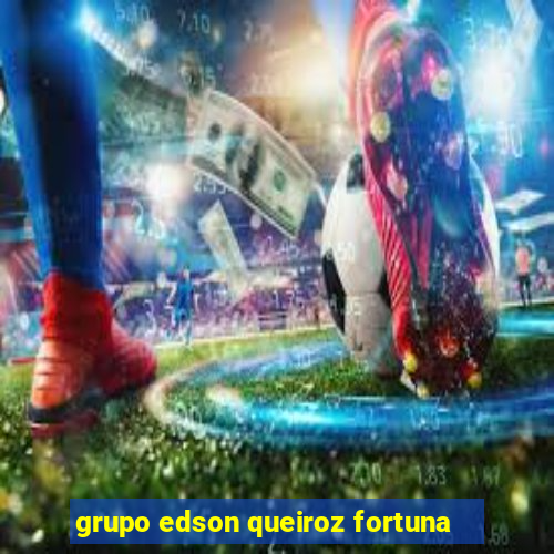 grupo edson queiroz fortuna