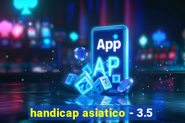 handicap asiatico - 3.5