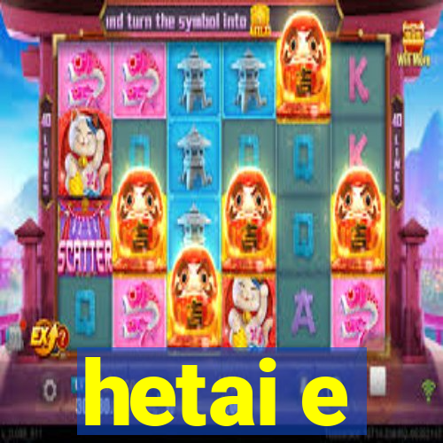 hetai e