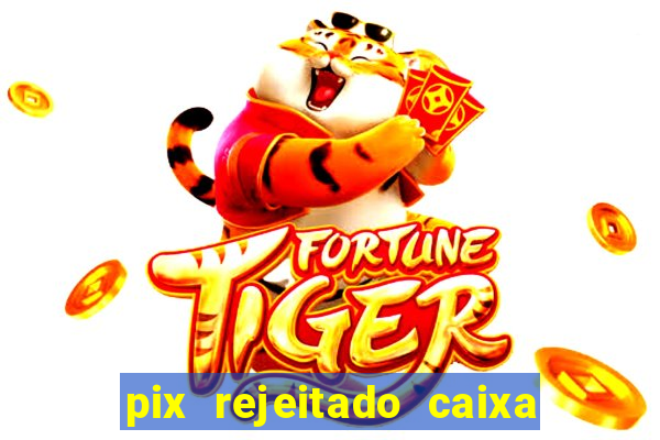 pix rejeitado caixa dinheiro sumiu