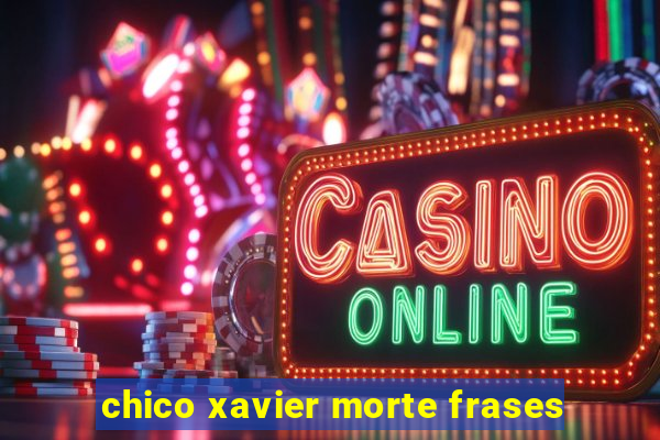 chico xavier morte frases