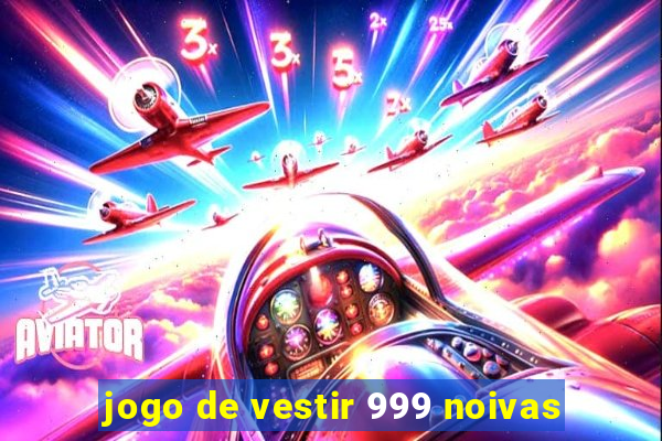 jogo de vestir 999 noivas