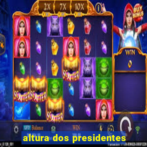 altura dos presidentes