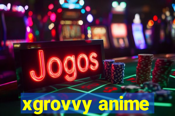 xgrovvy anime