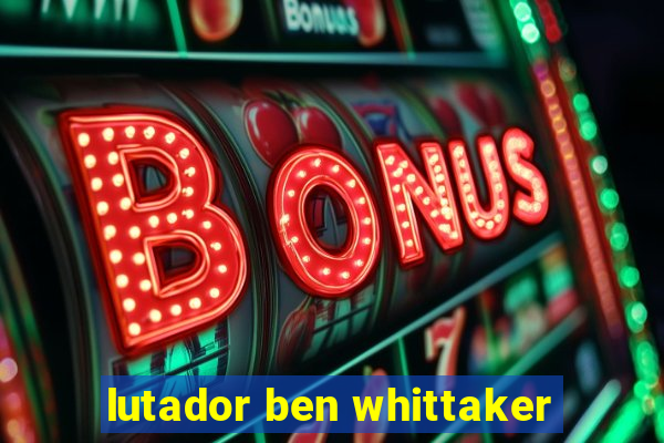 lutador ben whittaker