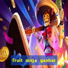 fruit ninja ganhar dinheiro sem depositar