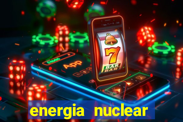 energia nuclear vantagens e desvantagens