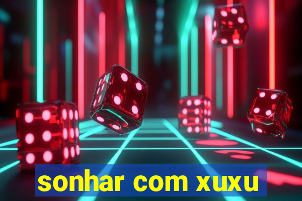 sonhar com xuxu