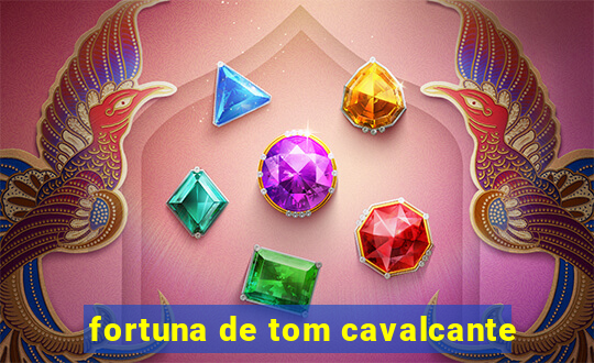 fortuna de tom cavalcante