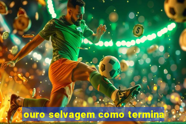 ouro selvagem como termina