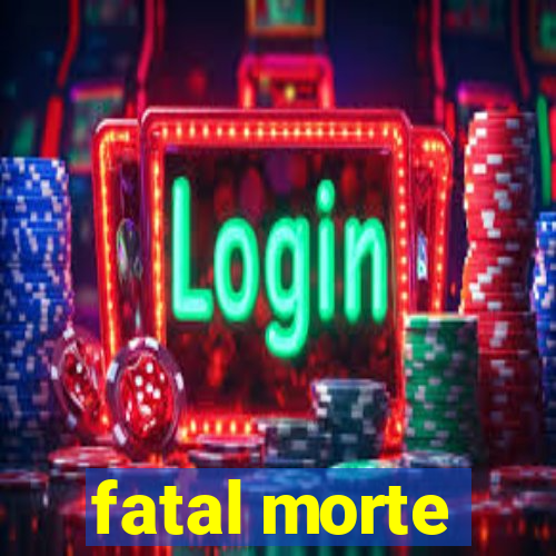 fatal morte