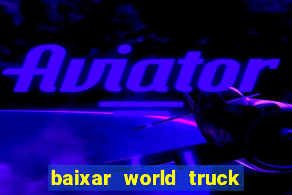 baixar world truck driving simulator dinheiro infinito atualizado 2024