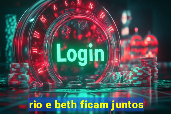 rio e beth ficam juntos