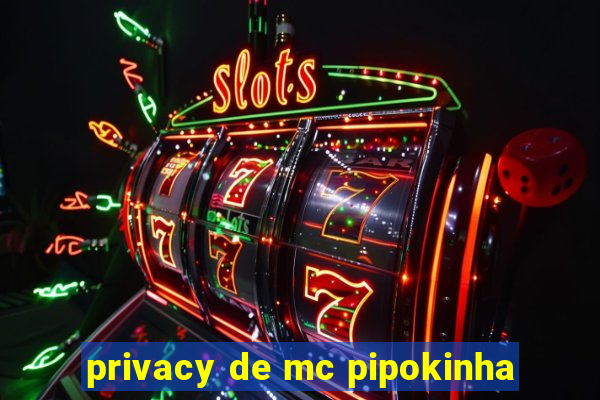 privacy de mc pipokinha