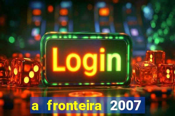 a fronteira 2007 filme completo download