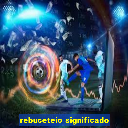 rebuceteio significado