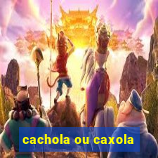 cachola ou caxola