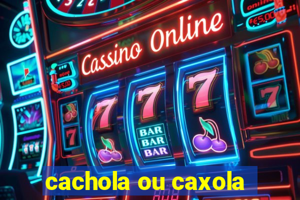 cachola ou caxola