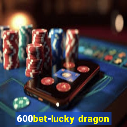 600bet-lucky dragon