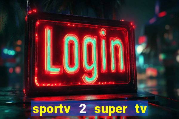 sportv 2 super tv ao vivo