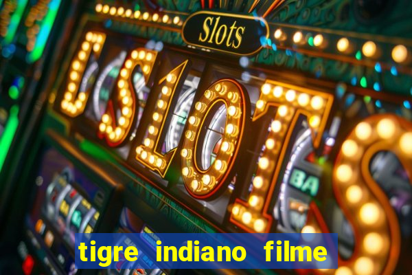 tigre indiano filme indiano tigre e drago