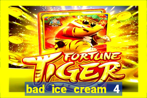 bad ice cream 4 click jogos