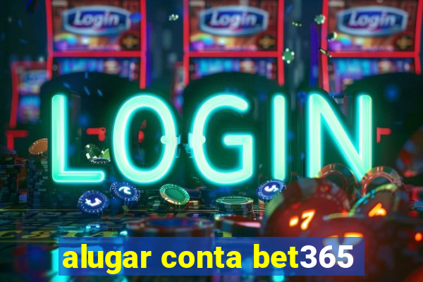 alugar conta bet365