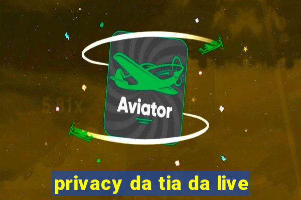 privacy da tia da live