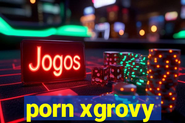 porn xgrovy