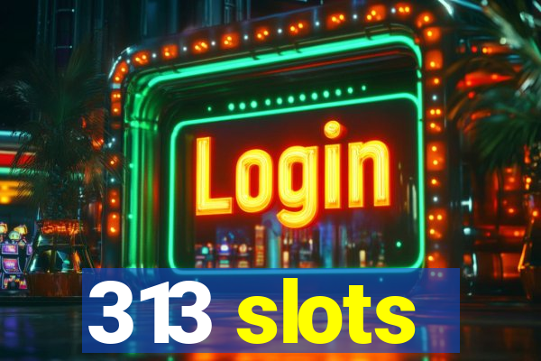 313 slots