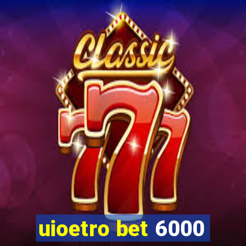 uioetro bet 6000