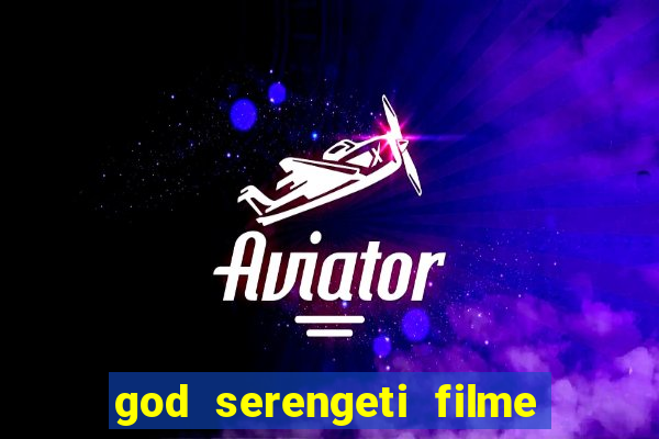 god serengeti filme completo dublado