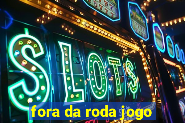 fora da roda jogo