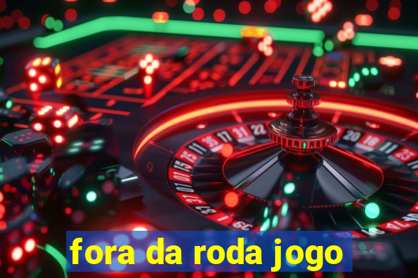 fora da roda jogo