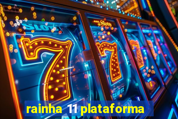 rainha 11 plataforma