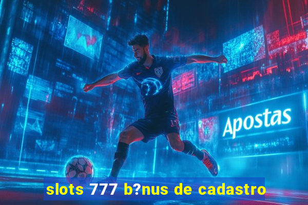 slots 777 b?nus de cadastro