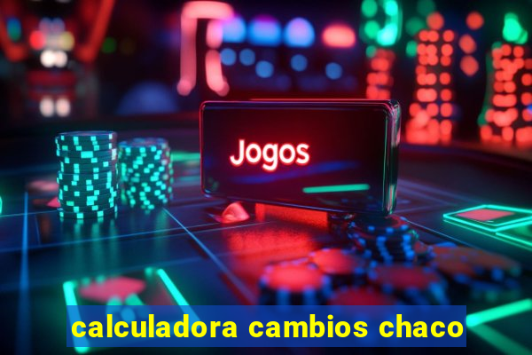 calculadora cambios chaco