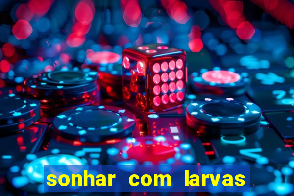 sonhar com larvas no jogo do bicho