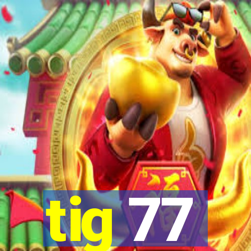 tig 77