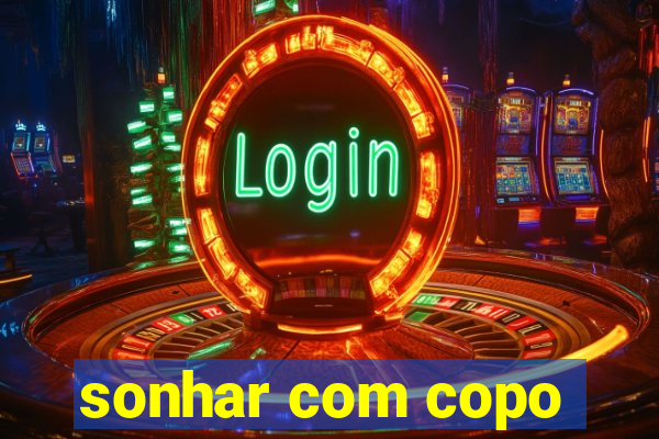 sonhar com copo