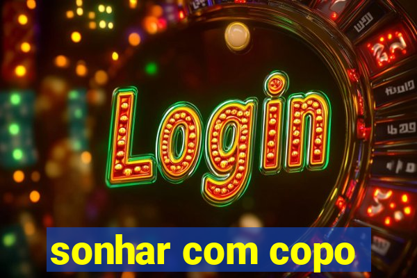 sonhar com copo