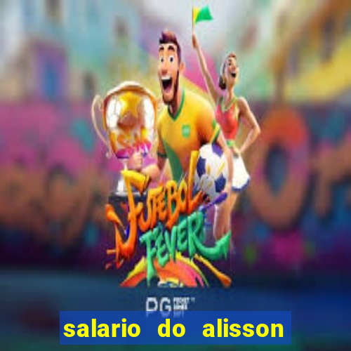 salario do alisson no liverpool