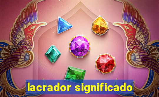 lacrador significado