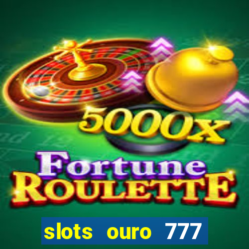 slots ouro 777 play store