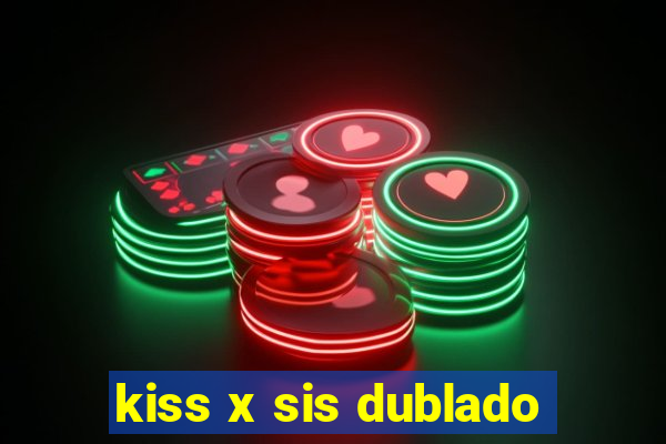 kiss x sis dublado