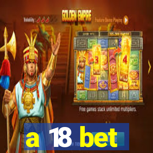 a 18 bet