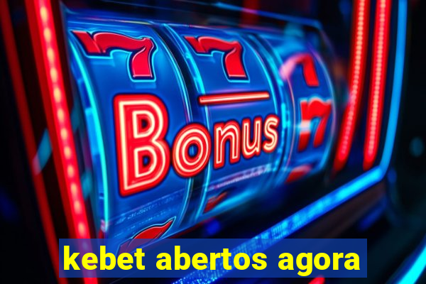 kebet abertos agora