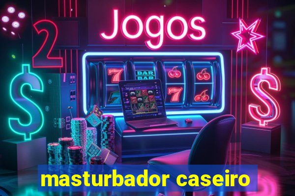 masturbador caseiro