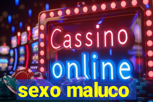 sexo maluco